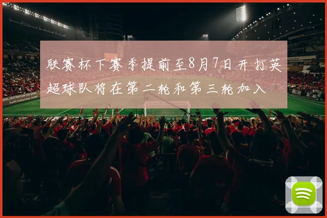 联赛杯下赛季提前至8月7日开打英超球队将在第二轮和第三轮加入