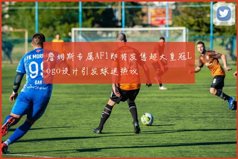 詹姆斯专属AF1即将发售超大皇冠Logo设计引发球迷热议