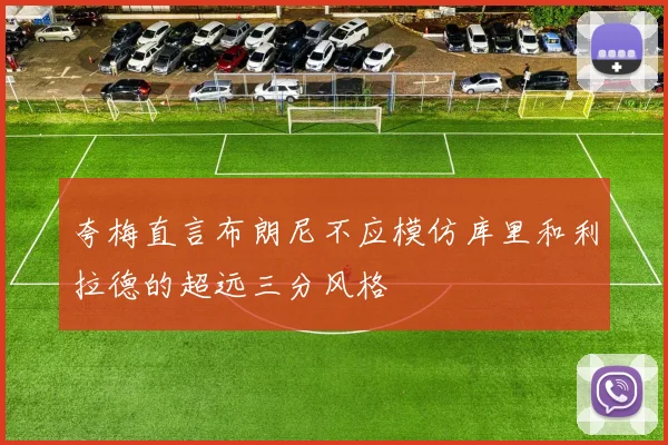 夸梅直言布朗尼不应模仿库里和利拉德的超远三分风格