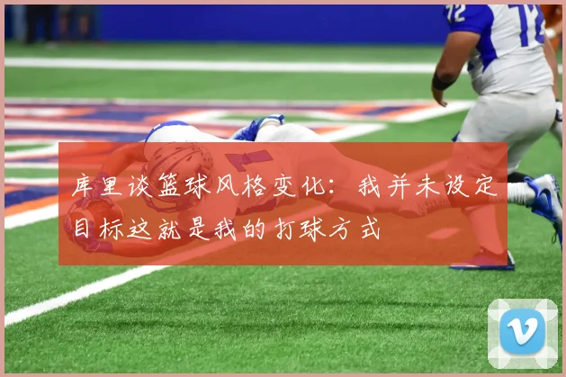 库里谈篮球风格变化：我并未设定目标这就是我的打球方式
