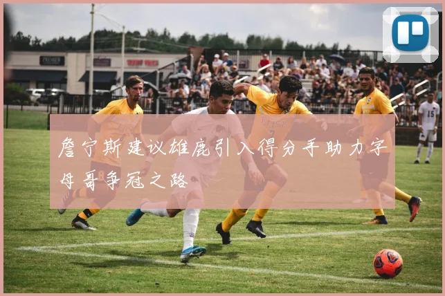 詹宁斯建议雄鹿引入得分手助力字母哥争冠之路