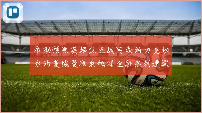 希勒预测英超焦点战阿森纳力克切尔西曼城曼联利物浦全胜热刺遭遇失利