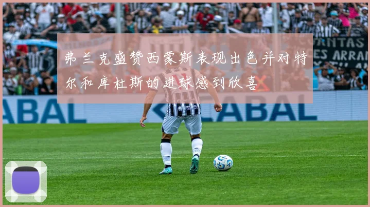 弗兰克盛赞西蒙斯表现出色并对特尔和库杜斯的进球感到欣喜