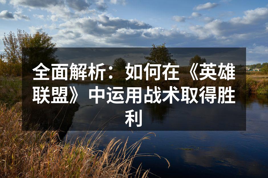 全面解析：如何在《英雄联盟》中运用战术取