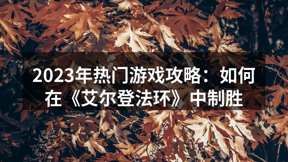 2023年热门游戏攻略：如何在《艾尔登法