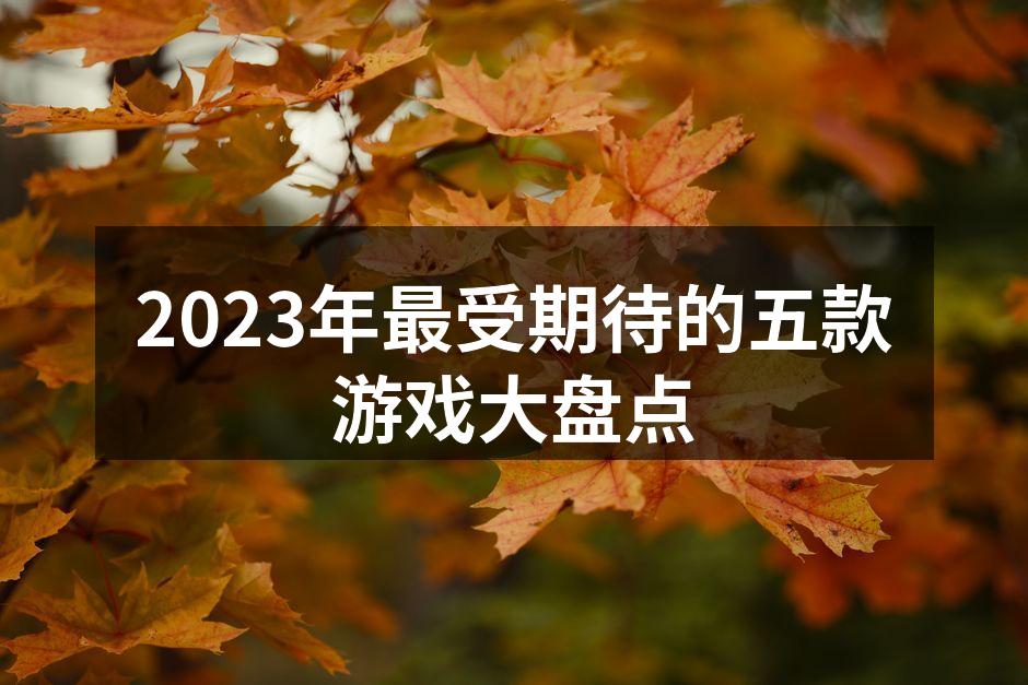 2023年最受期待的五款游戏大盘点