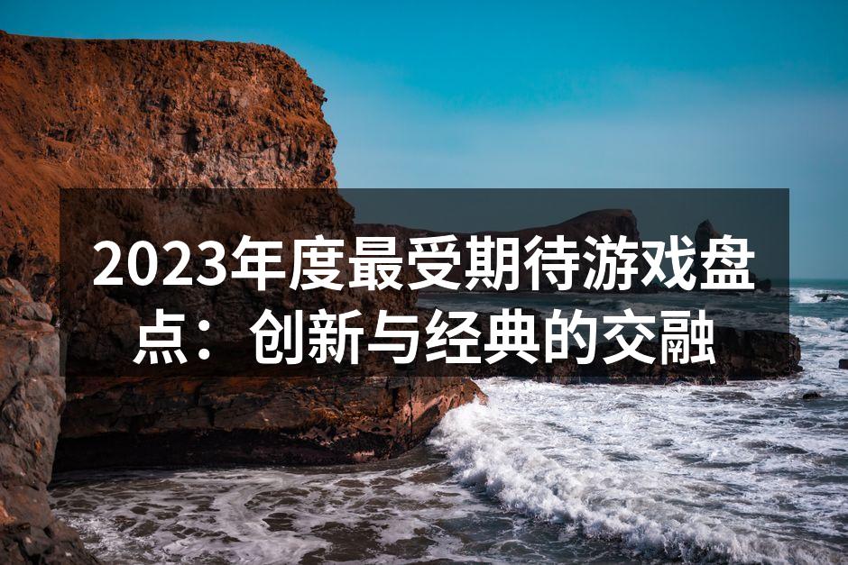 2023年度最受期待游戏盘点：创新与经典